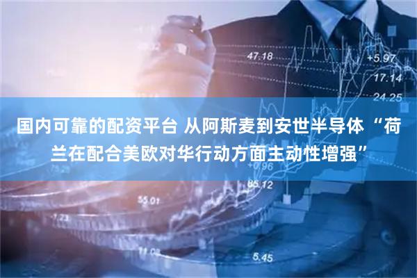 国内可靠的配资平台 从阿斯麦到安世半导体 “荷兰在配合美欧对华行动方面主动性增强”